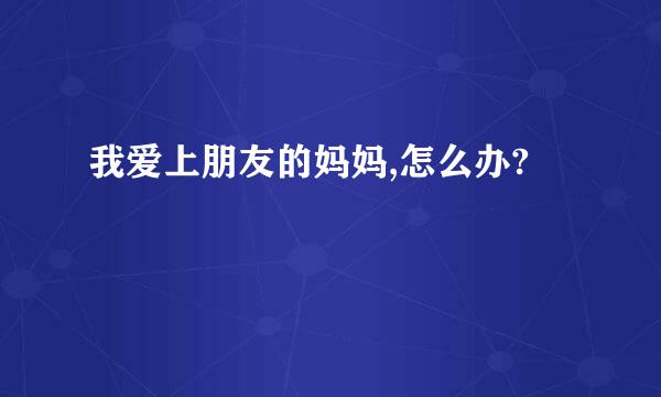 我爱上朋友的妈妈,怎么办?