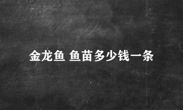 金龙鱼 鱼苗多少钱一条