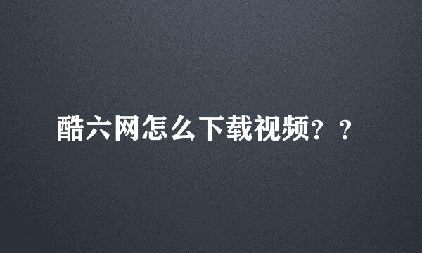 酷六网怎么下载视频？？