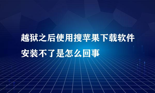 越狱之后使用搜苹果下载软件安装不了是怎么回事