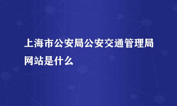 上海市公安局公安交通管理局网站是什么