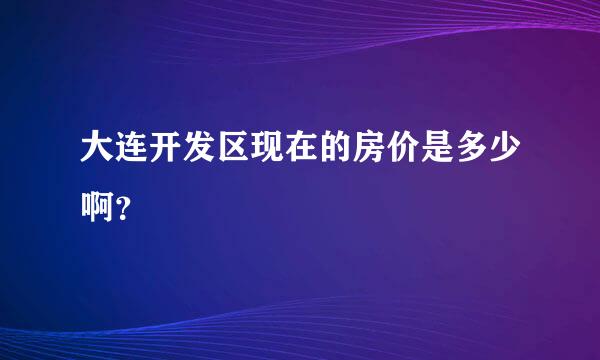 大连开发区现在的房价是多少啊？