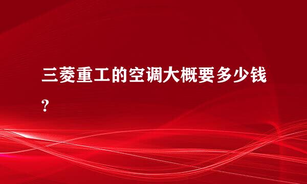 三菱重工的空调大概要多少钱?