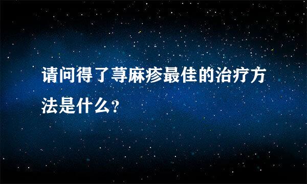 请问得了荨麻疹最佳的治疗方法是什么？