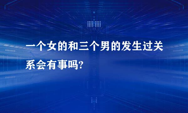 一个女的和三个男的发生过关系会有事吗?