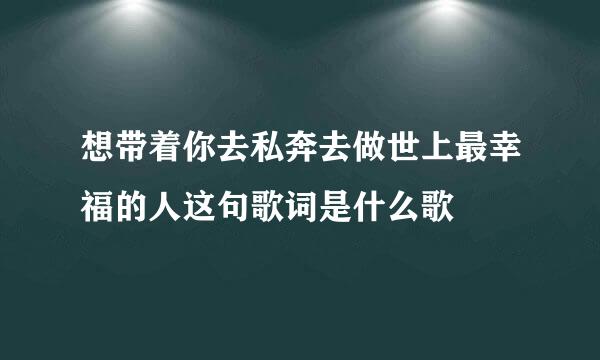 想带着你去私奔去做世上最幸福的人这句歌词是什么歌