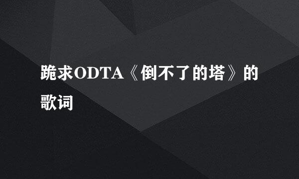 跪求ODTA《倒不了的塔》的歌词