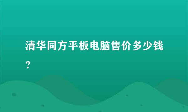 清华同方平板电脑售价多少钱？