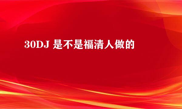 30DJ 是不是福清人做的