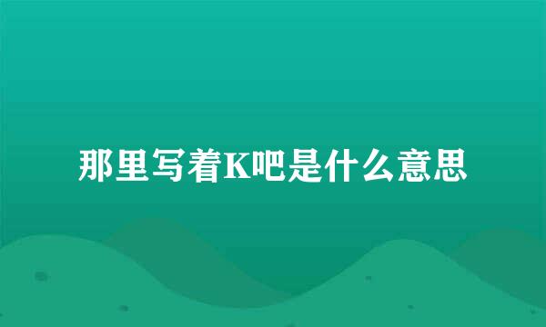 那里写着K吧是什么意思