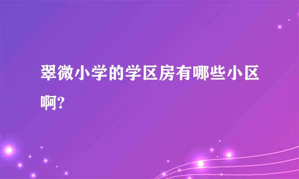 翠微小学的学区房有哪些小区啊?