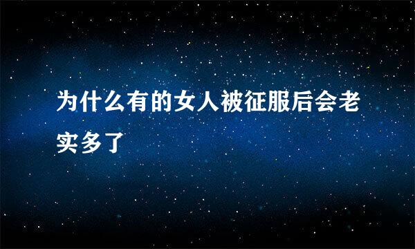 为什么有的女人被征服后会老实多了