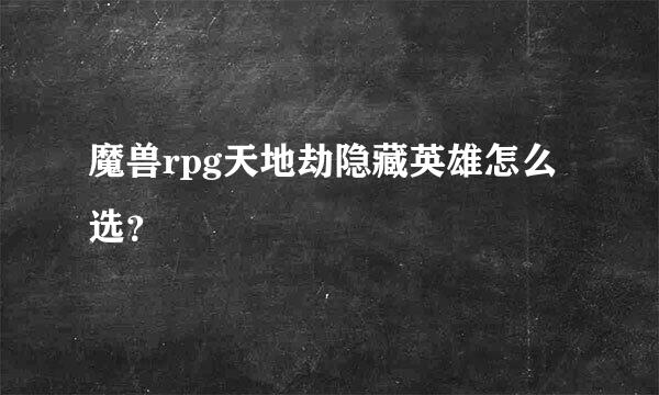 魔兽rpg天地劫隐藏英雄怎么选？