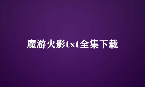 魔游火影txt全集下载