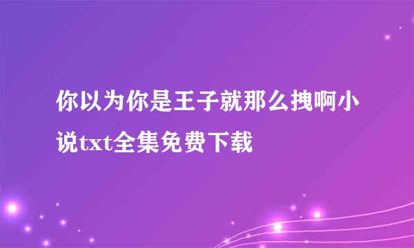 你以为你是王子就那么拽啊小说txt全集免费下载