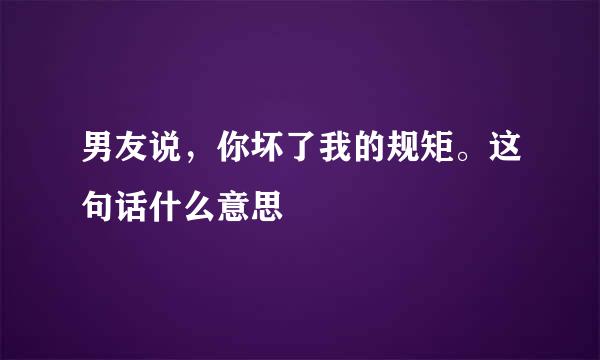 男友说，你坏了我的规矩。这句话什么意思