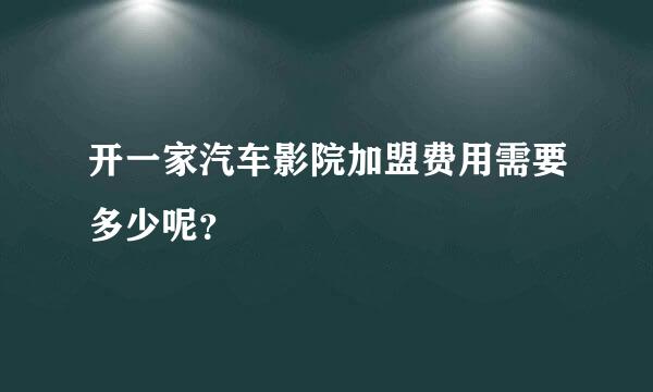 开一家汽车影院加盟费用需要多少呢？