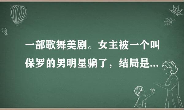 一部歌舞美剧。女主被一个叫保罗的男明星骗了，结局是保罗的谎言被揭穿，女主上台和保罗的女搭档唱歌