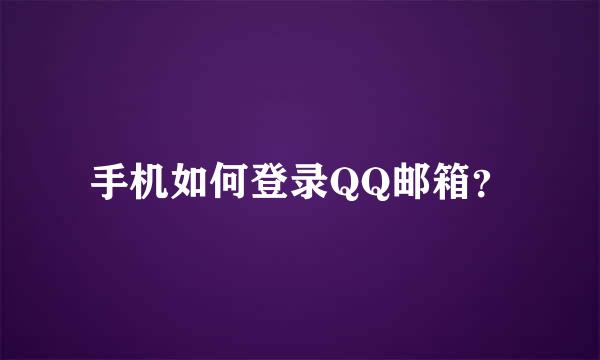 手机如何登录QQ邮箱？