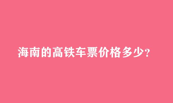 海南的高铁车票价格多少？