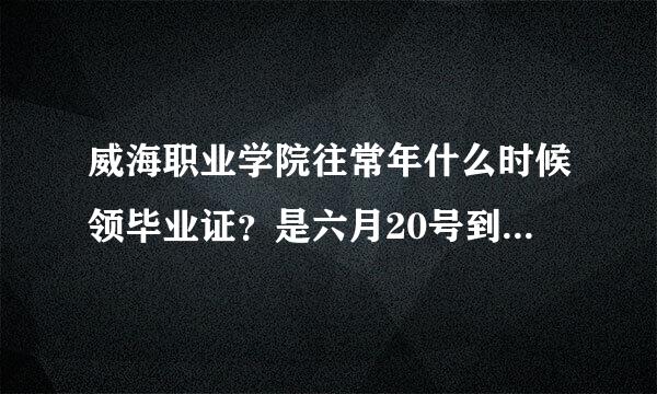 威海职业学院往常年什么时候领毕业证？是六月20号到7月三号之间还是更靠后？