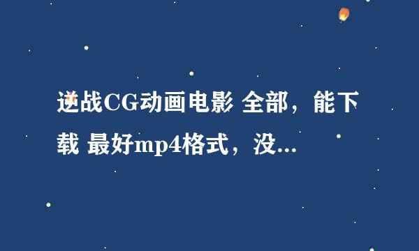 逆战CG动画电影 全部，能下载 最好mp4格式，没有mp4也行 百度云最好 （可提高悬赏）