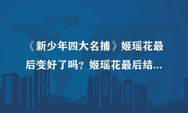 《新少年四大名捕》姬瑶花最后变好了吗？姬瑶花最后结局怎么样？