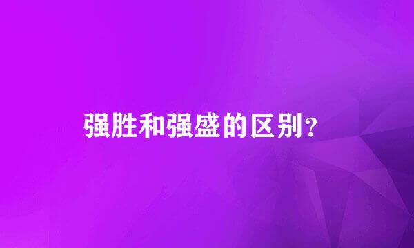 强胜和强盛的区别？