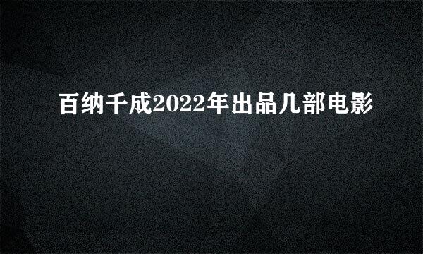 百纳千成2022年出品几部电影