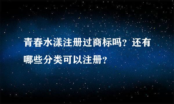 青春水漾注册过商标吗？还有哪些分类可以注册？