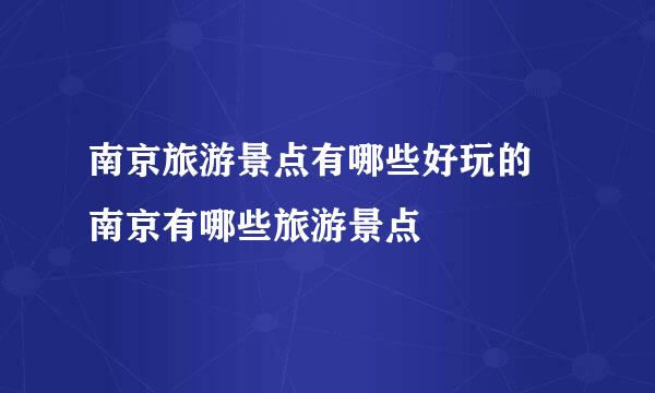 南京旅游景点有哪些好玩的 南京有哪些旅游景点