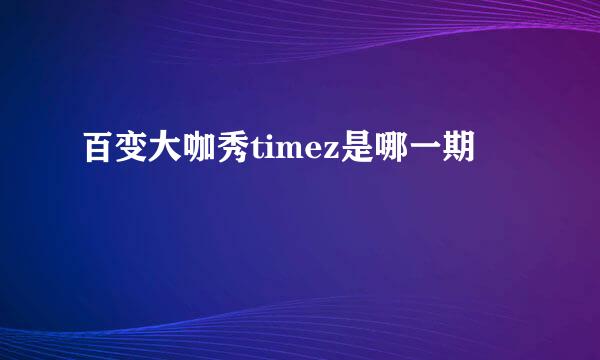 百变大咖秀timez是哪一期