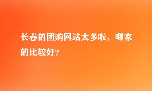 长春的团购网站太多啦，哪家的比较好？