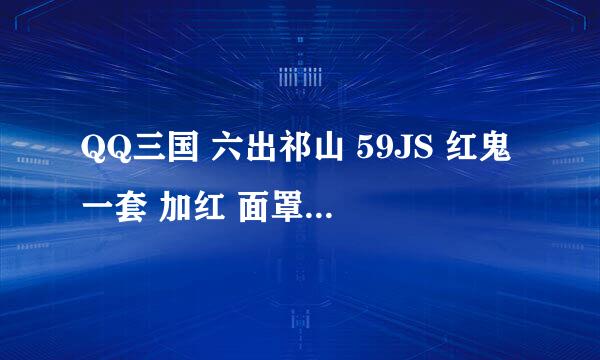 QQ三国 六出祁山 59JS 红鬼一套 加红 面罩 项链戒指 得多RMB？游戏币？