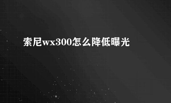 索尼wx300怎么降低曝光