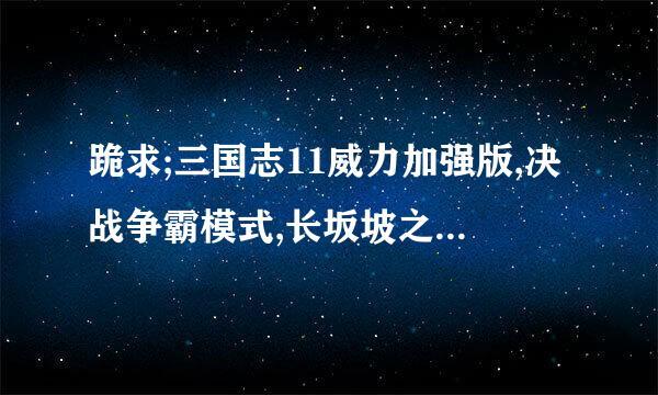 跪求;三国志11威力加强版,决战争霸模式,长坂坡之战的通关详细解答!