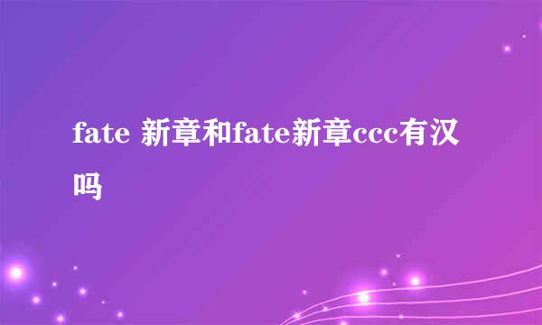 fate 新章和fate新章ccc有汉吗