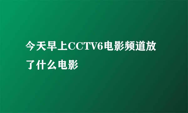 今天早上CCTV6电影频道放了什么电影