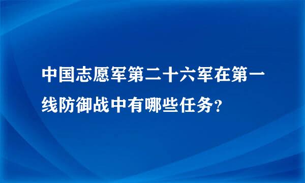 中国志愿军第二十六军在第一线防御战中有哪些任务？