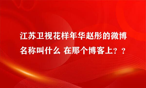 江苏卫视花样年华赵彤的微博名称叫什么 在那个博客上？？