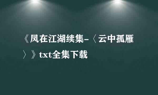 《凤在江湖续集-〈云中孤雁〉》txt全集下载