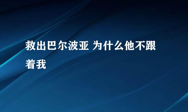 救出巴尔波亚 为什么他不跟着我