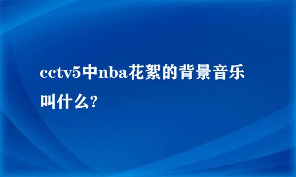 cctv5中nba花絮的背景音乐叫什么?