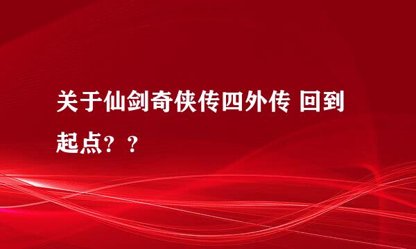 关于仙剑奇侠传四外传 回到起点？？