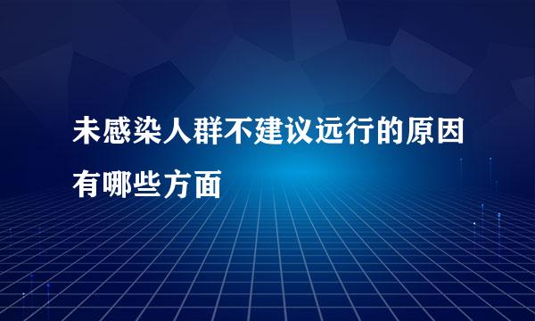 未感染人群不建议远行的原因有哪些方面