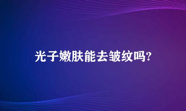 光子嫩肤能去皱纹吗?