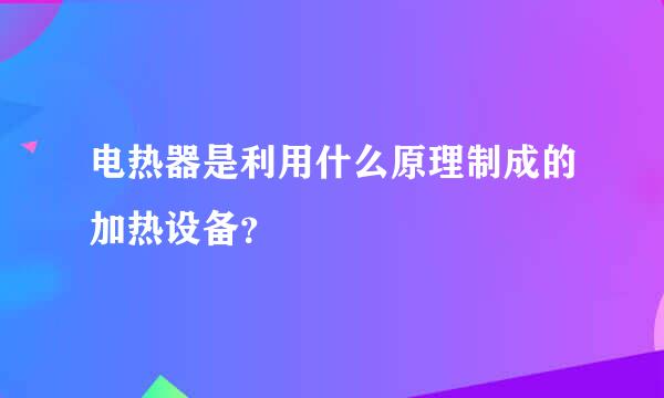 电热器是利用什么原理制成的加热设备？