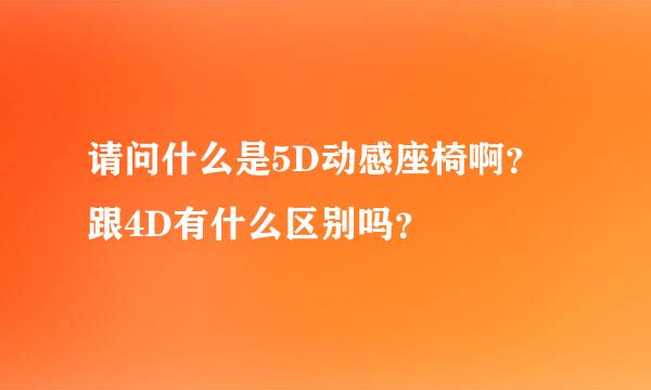 请问什么是5D动感座椅啊？跟4D有什么区别吗？