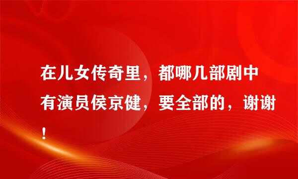 在儿女传奇里，都哪几部剧中有演员侯京健，要全部的，谢谢！