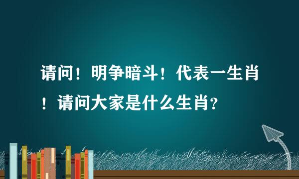 请问！明争暗斗！代表一生肖！请问大家是什么生肖？